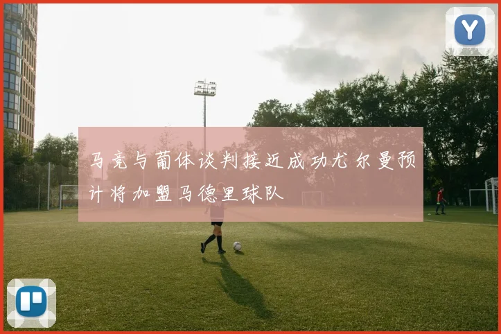 马竞与葡体谈判接近成功尤尔曼预计将加盟马德里球队