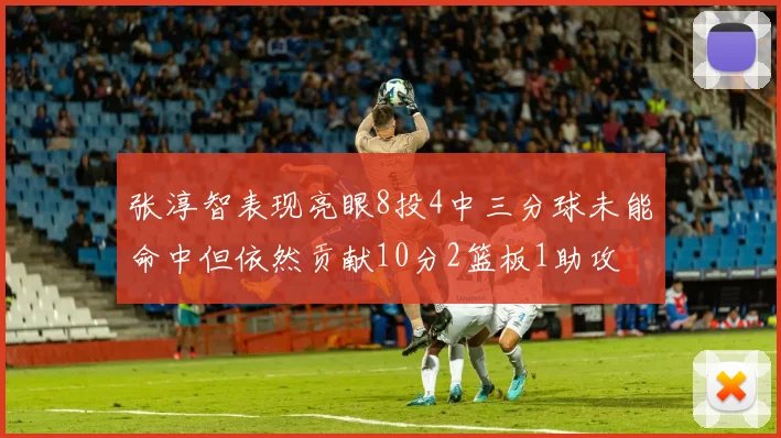 张淳智表现亮眼8投4中三分球未能命中但依然贡献10分2篮板1助攻