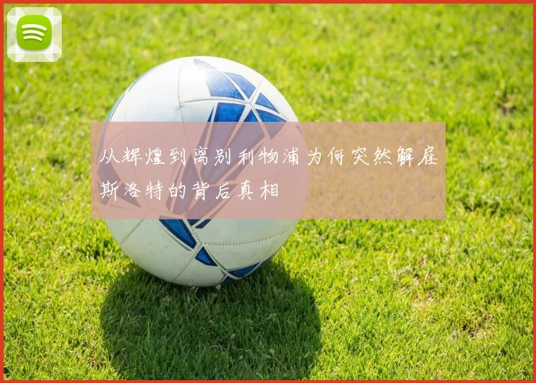 从辉煌到离别利物浦为何突然解雇斯洛特的背后真相
