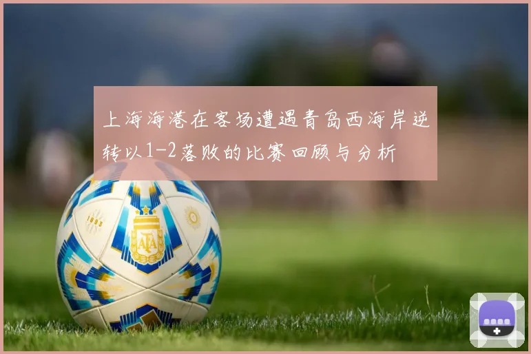 上海海港在客场遭遇青岛西海岸逆转以1-2落败的比赛回顾与分析