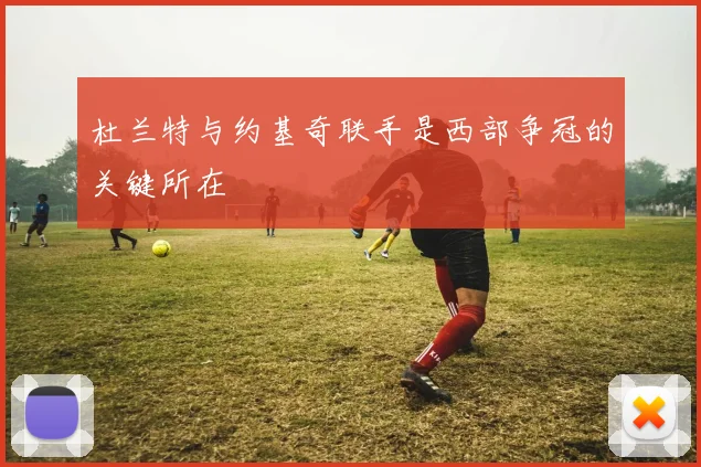 杜兰特与约基奇联手是西部争冠的关键所在