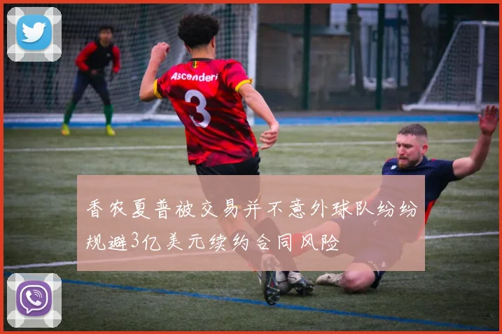 香农夏普被交易并不意外球队纷纷规避3亿美元续约合同风险