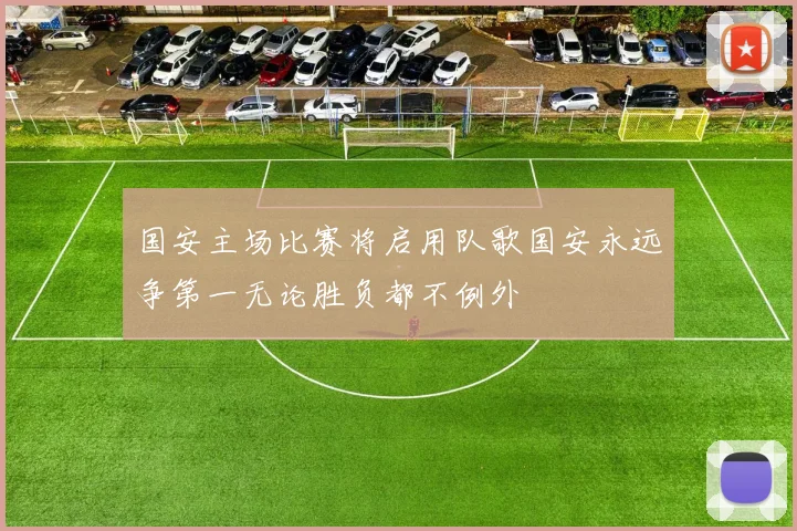 国安主场比赛将启用队歌国安永远争第一无论胜负都不例外
