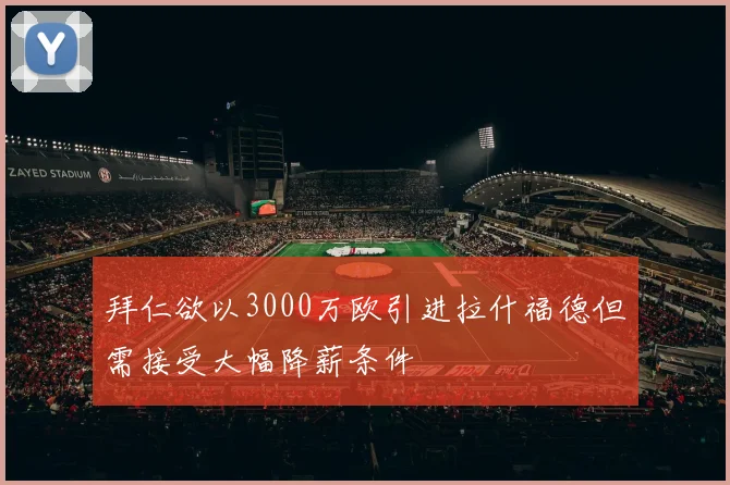 拜仁欲以3000万欧引进拉什福德但需接受大幅降薪条件